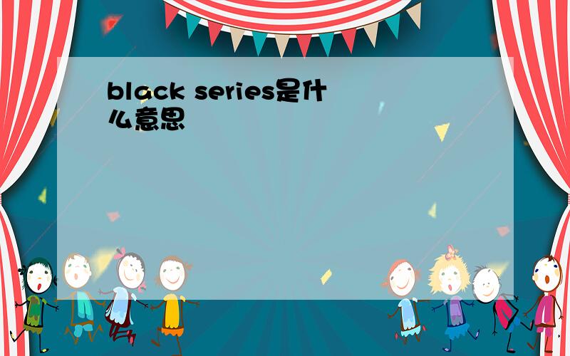 black series是什么意思