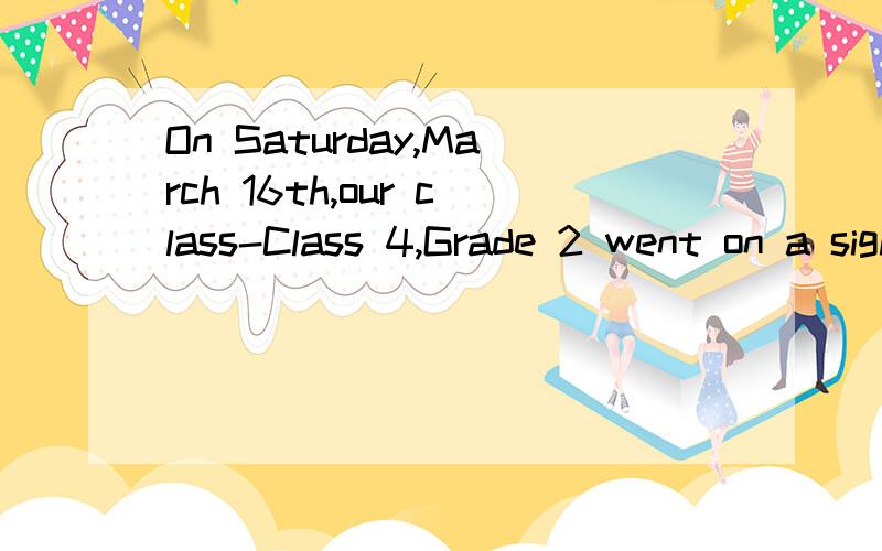On Saturday,March 16th,our class-Class 4,Grade 2 went on a sightseeing that we had long excepted.Early in the morning we left at 8:00 on our school bus,arriving at East Lake Park 3 hours later.Soon after we got off the bus,we organized a mountain-cli