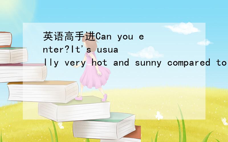英语高手进Can you enter?It's usually very hot and sunny compared to many other places.改为同义句 It's usually much ___ and ___ than many other places.