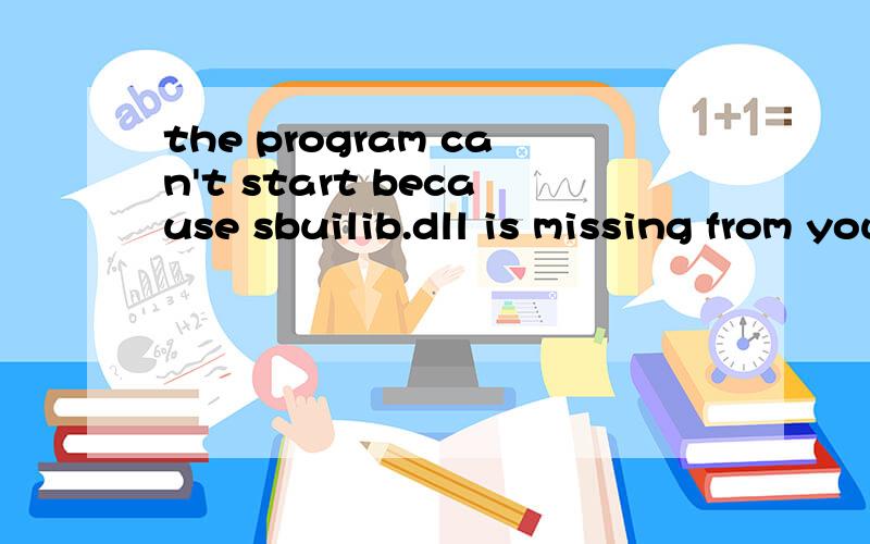 the program can't start because sbuilib.dll is missing from your computer.
