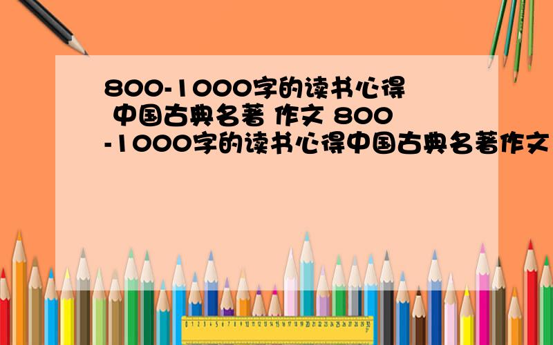 800-1000字的读书心得 中国古典名著 作文 800-1000字的读书心得中国古典名著作文