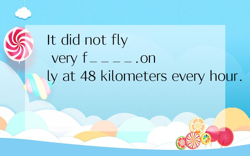 It did not fly very f____.only at 48 kilometers every hour.