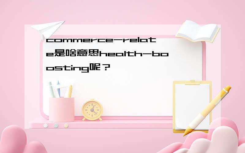 commerce-relate是啥意思health-boosting呢？