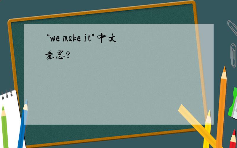 “we make it”中文意思?