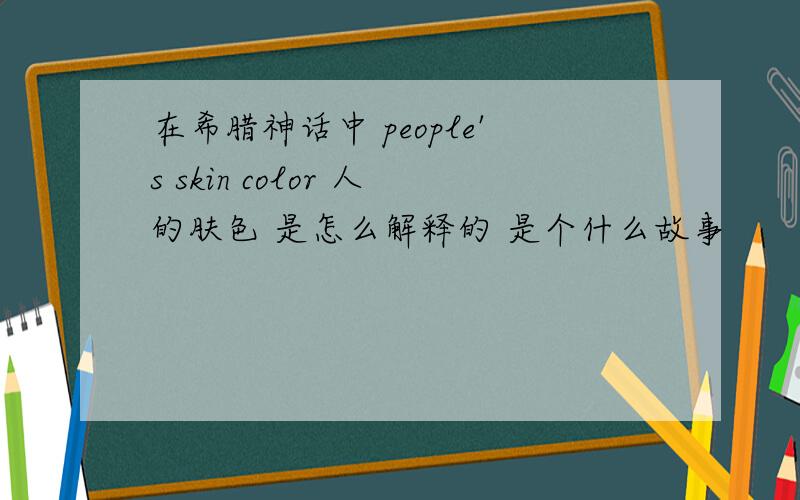 在希腊神话中 people's skin color 人的肤色 是怎么解释的 是个什么故事