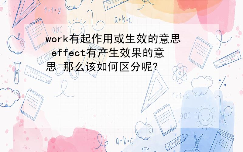 work有起作用或生效的意思 effect有产生效果的意思 那么该如何区分呢?
