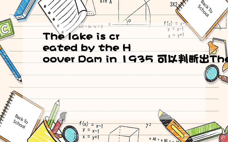 The lake is created by the Hoover Dam in 1935 可以判断出The lake is a man-made project 为什么