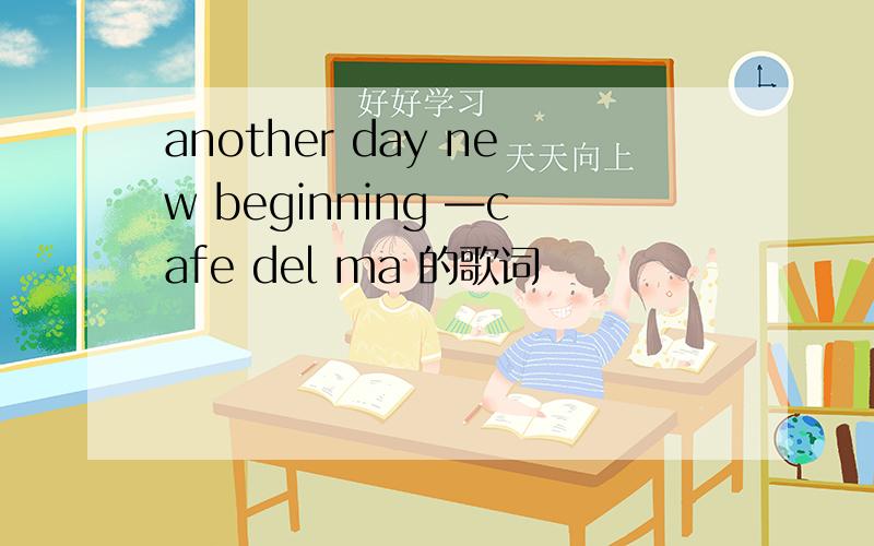 another day new beginning —cafe del ma 的歌词