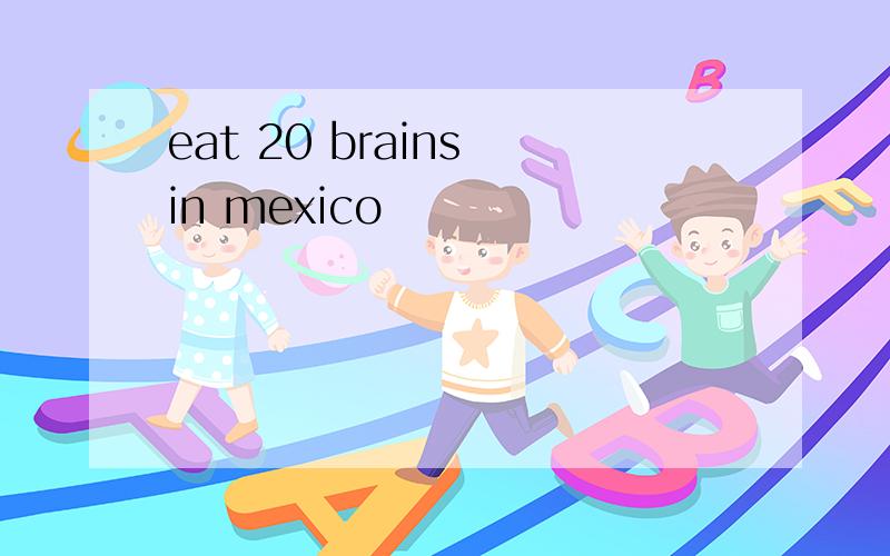 eat 20 brains in mexico