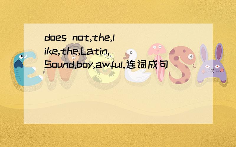 does not,the,like,the,Latin,Sound,boy,awful.连词成句