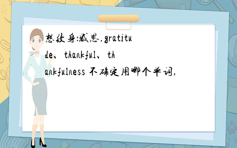 想纹身：感恩.gratitude、thankful、thankfulness 不确定用哪个单词,