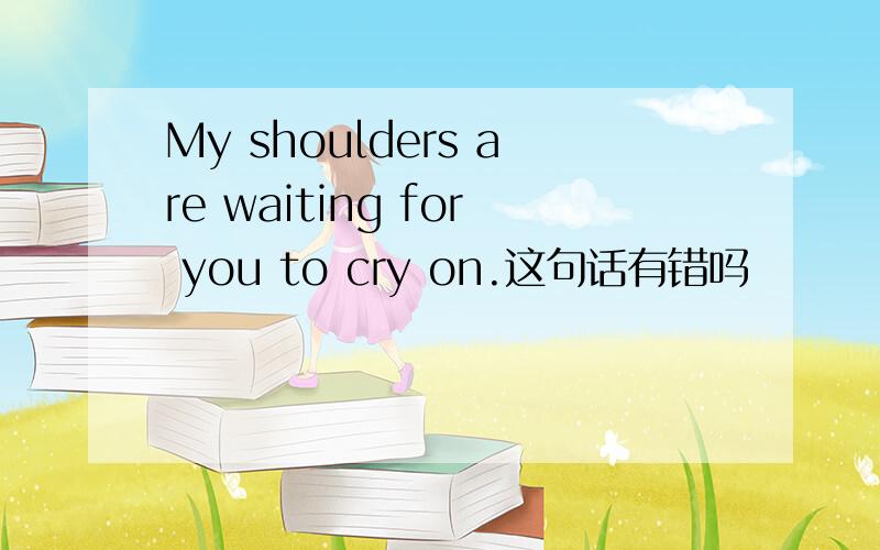 My shoulders are waiting for you to cry on.这句话有错吗