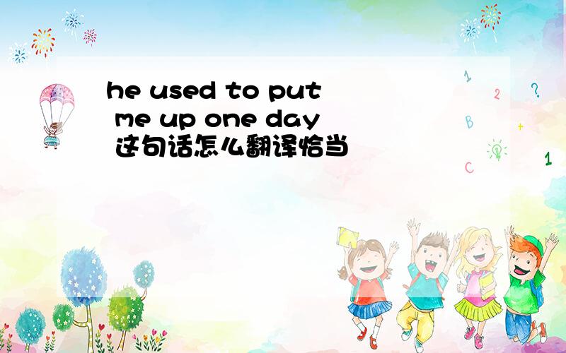 he used to put me up one day 这句话怎么翻译恰当