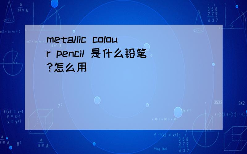 metallic colour pencil 是什么铅笔?怎么用