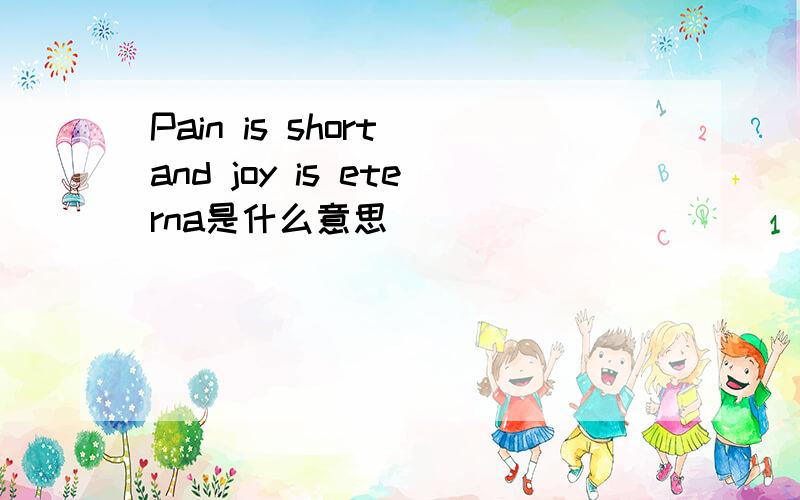 Pain is short and joy is eterna是什么意思