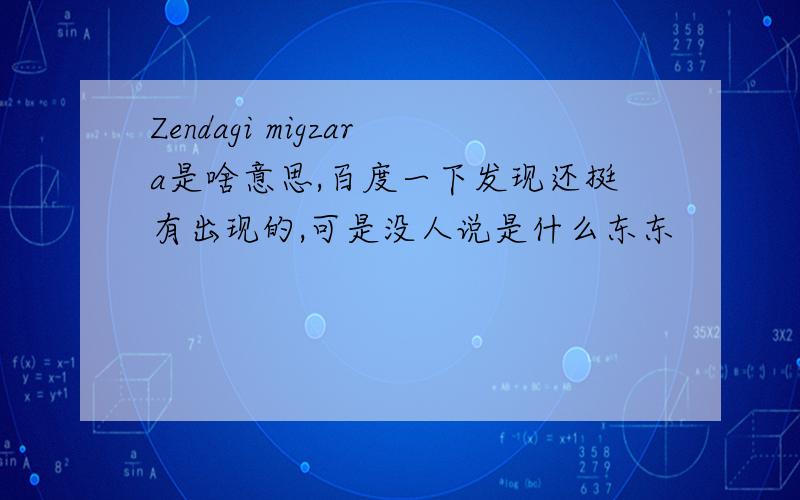 Zendagi migzara是啥意思,百度一下发现还挺有出现的,可是没人说是什么东东