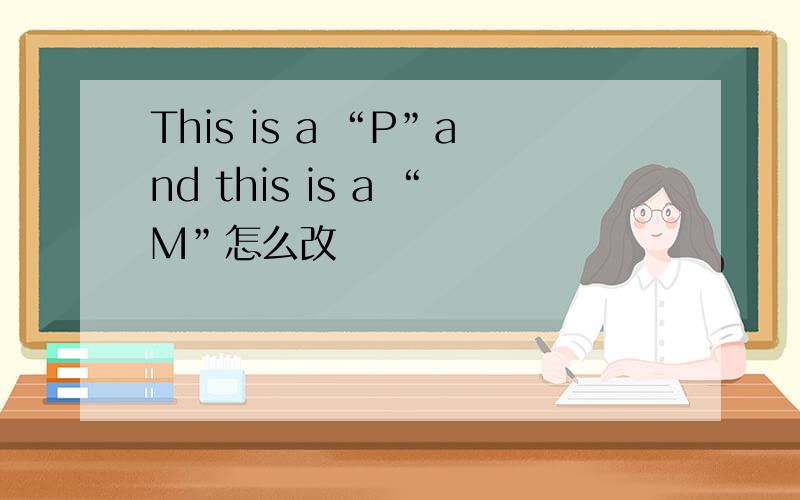 This is a “P”and this is a “M”怎么改