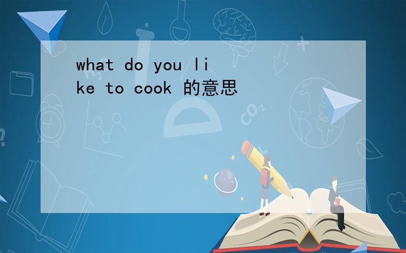 what do you like to cook 的意思