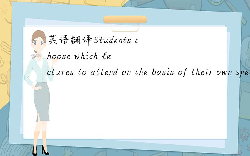 英语翻译Students choose which lectures to attend on the basis of their own special interests and on the advice of their tutors.