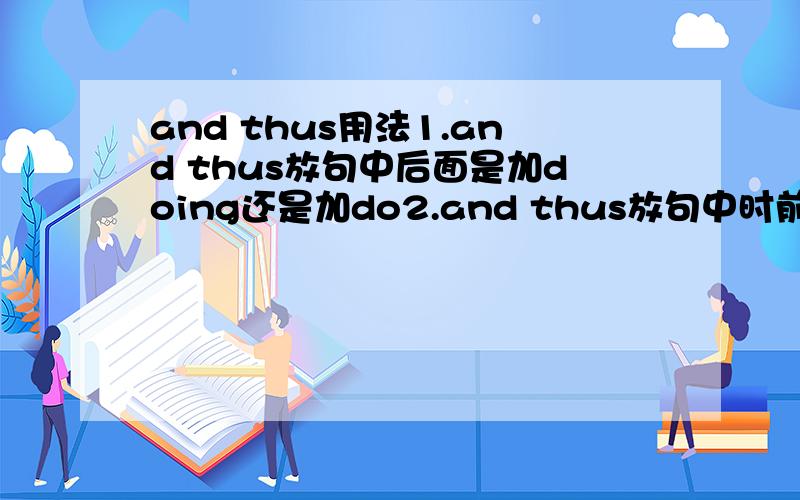 and thus用法1.and thus放句中后面是加doing还是加do2.and thus放句中时前面还用逗号隔开么