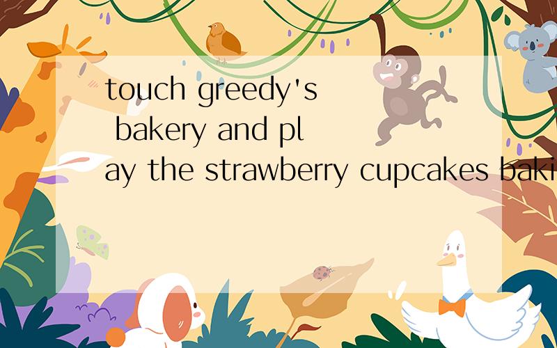 touch greedy's bakery and play the strawberry cupcakes baking game蓝爸爸要做什么?