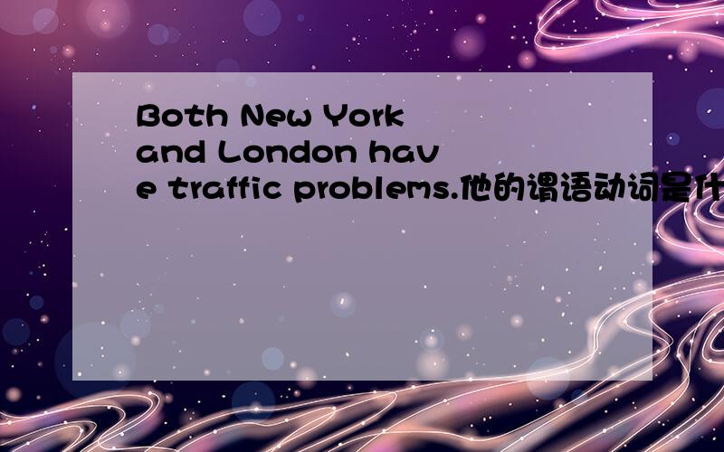 Both New York and London have traffic problems.他的谓语动词是什么?是单数还是复数?