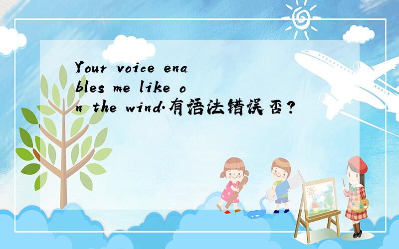Your voice enables me like on the wind.有语法错误否?