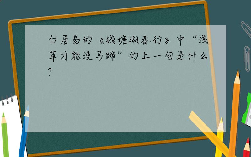 白居易的《钱塘湖春行》中“浅草才能没马蹄”的上一句是什么?