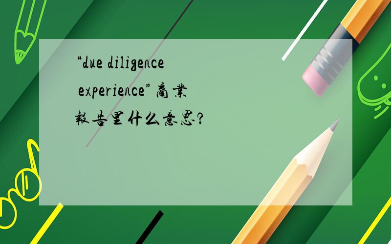 “due diligence experience”商业报告里什么意思?