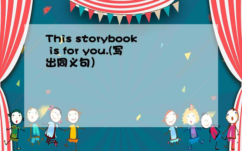 This storybook is for you.(写出同义句）
