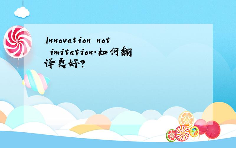 Innovation not imitation.如何翻译更好?