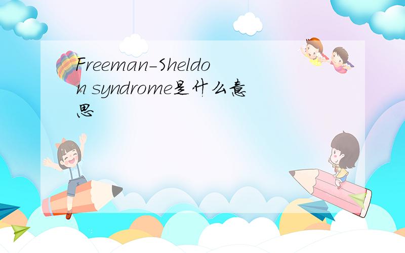 Freeman-Sheldon syndrome是什么意思