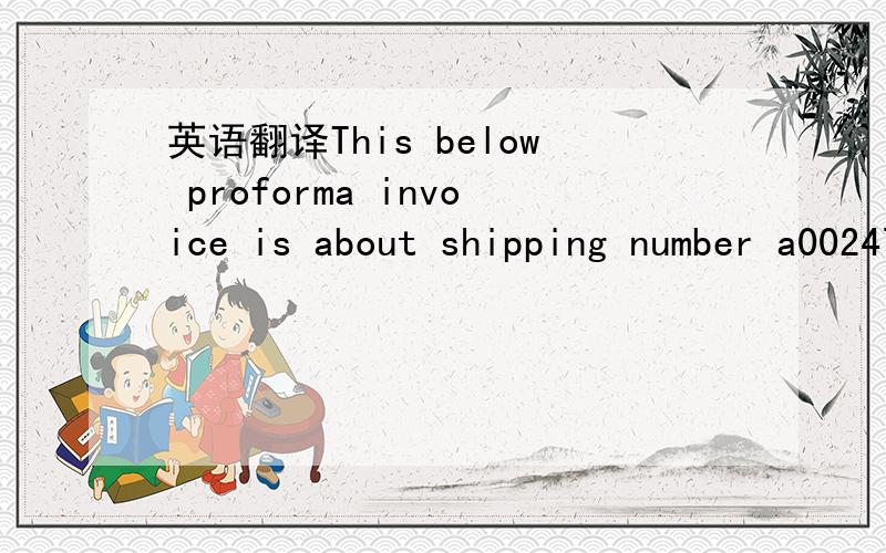 英语翻译This below proforma invoice is about shipping number a0024742.下面的形式发票附件是关于运单号码A0024742的主要是英文部分语法有无错误?