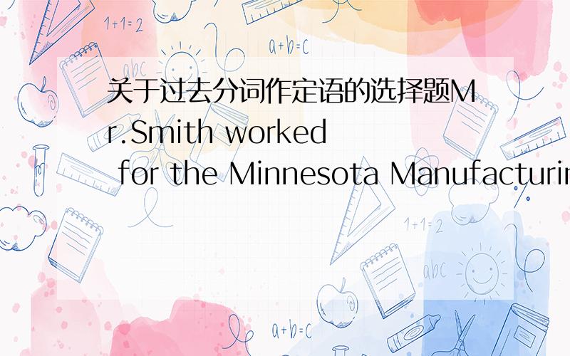 关于过去分词作定语的选择题Mr.Smith worked for the Minnesota Manufacturing and Mining Company,_ as 3M.A.knowingB.knownC.being knownD.to be know请帮我分析下每个选项,