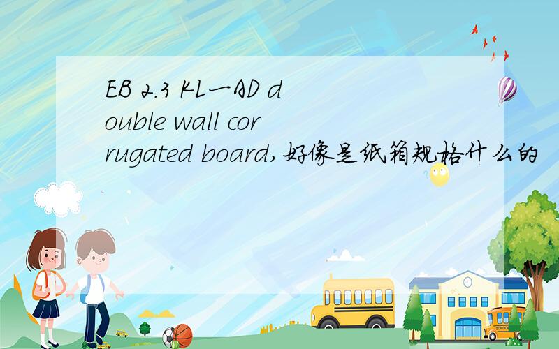 EB 2.3 KL一AD double wall corrugated board,好像是纸箱规格什么的