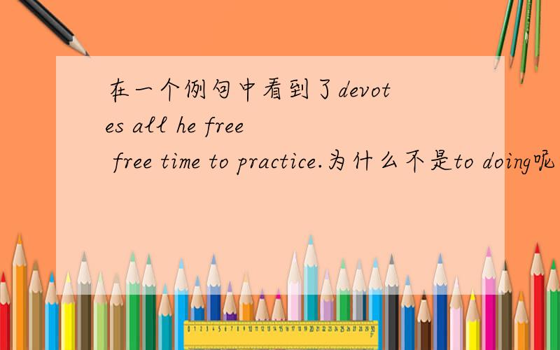 在一个例句中看到了devotes all he free free time to practice.为什么不是to doing呢