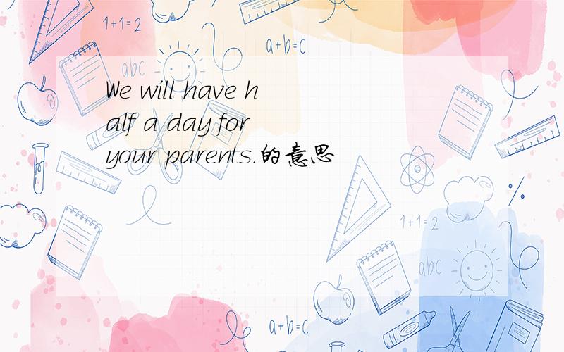 We will have half a day for your parents.的意思