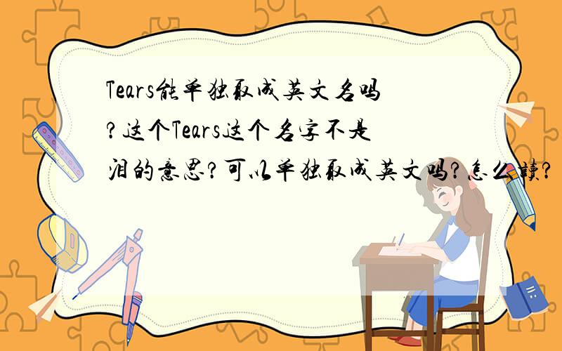 Tears能单独取成英文名吗?这个Tears这个名字不是泪的意思?可以单独取成英文吗?怎么读?