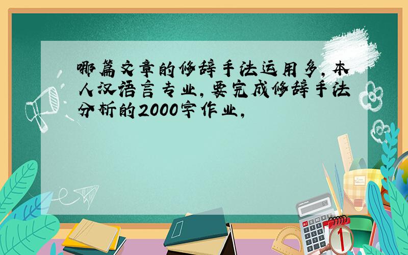 哪篇文章的修辞手法运用多,本人汉语言专业,要完成修辞手法分析的2000字作业,