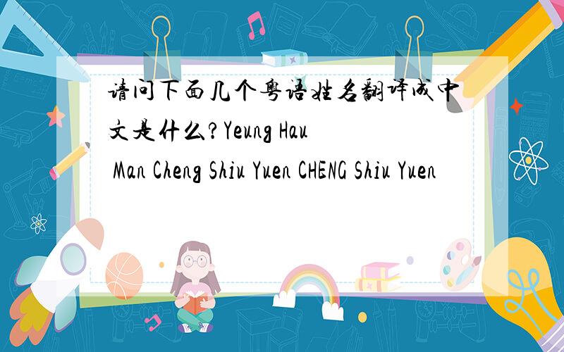 请问下面几个粤语姓名翻译成中文是什么?Yeung Hau Man Cheng Shiu Yuen CHENG Shiu Yuen