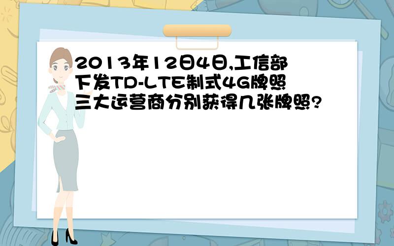 2013年12日4日,工信部下发TD-LTE制式4G牌照三大运营商分别获得几张牌照?