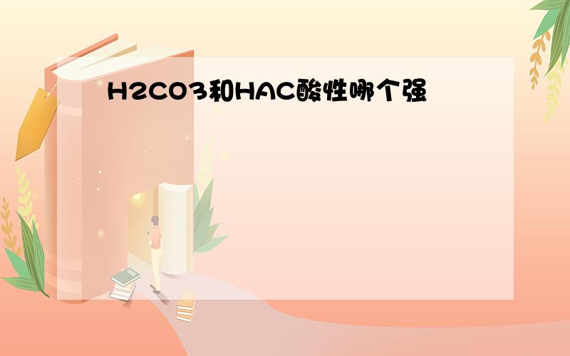 H2CO3和HAC酸性哪个强