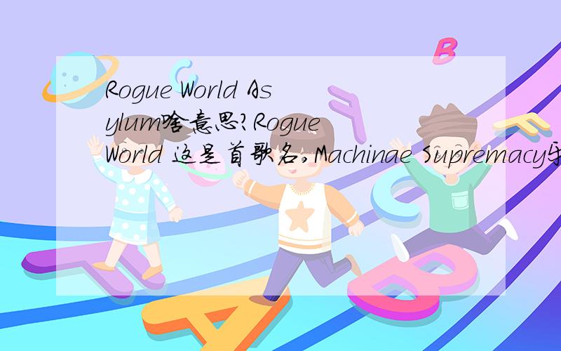 Rogue World Asylum啥意思?Rogue World 这是首歌名,Machinae Supremacy乐队的...