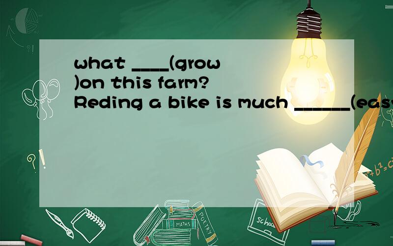 what ____(grow)on this farm?Reding a bike is much ______(easy)