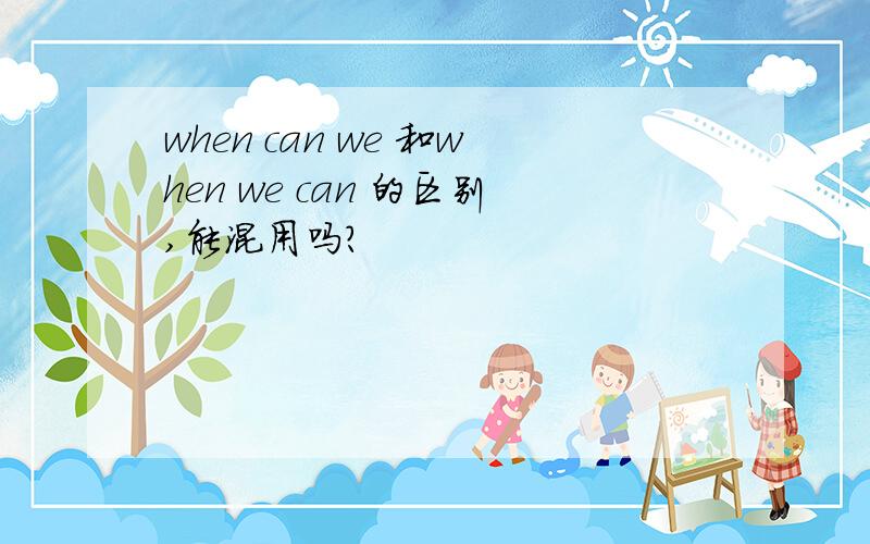 when can we 和when we can 的区别,能混用吗?
