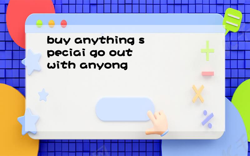 buy anything speciai go out with anyong