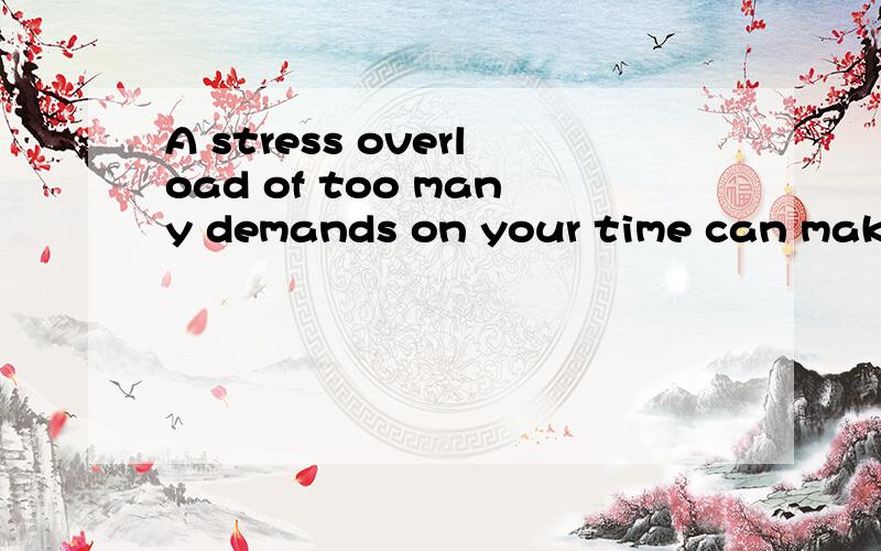 A stress overload of too many demands on your time can make you feel that you are no longer in contr是什么意思；具体分析一下句子的结构及语法