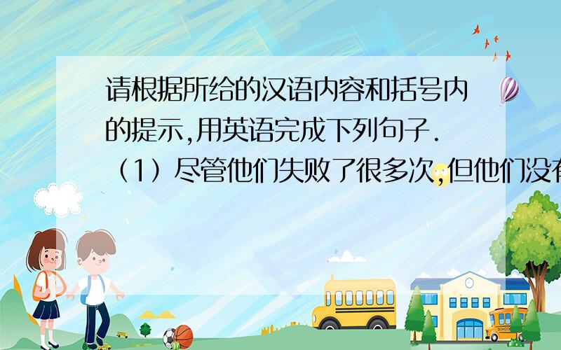 请根据所给的汉语内容和括号内的提示,用英语完成下列句子.（1）尽管他们失败了很多次,但他们没有失去信心.（lose heart） （2）完成作业后那个小孩才被允许看电视.（after going） （3）只有