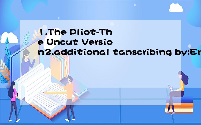 1.The Pliot-The Uncut Version2.additional tanscribing by:Eric.3.Transcribed by:...