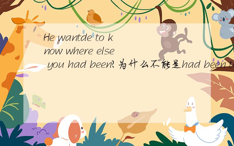 He wantde to know where else you had been?为什么不能是had been to